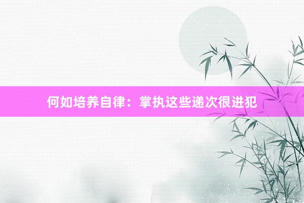 何如培养自律：掌执这些递次很进犯