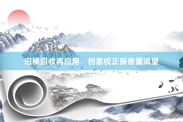 旧桶回收再应用，创意校正振奋重渴望